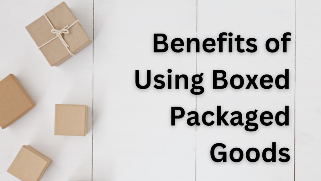 Benefits of Using Boxed Packaged Goods