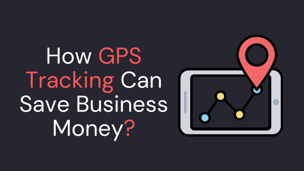 How GPS Tracking Can Save Business Money