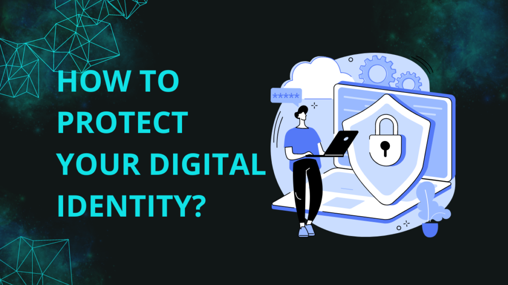 How To Protect Your Digital Identity? 6 Simple Steps How To Protect Your Digital Identity?
